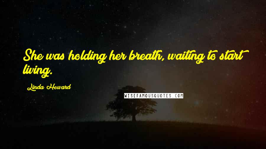 Linda Howard Quotes: She was holding her breath, waiting to start living.