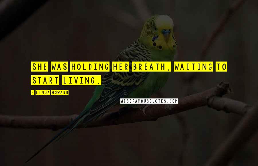 Linda Howard Quotes: She was holding her breath, waiting to start living.
