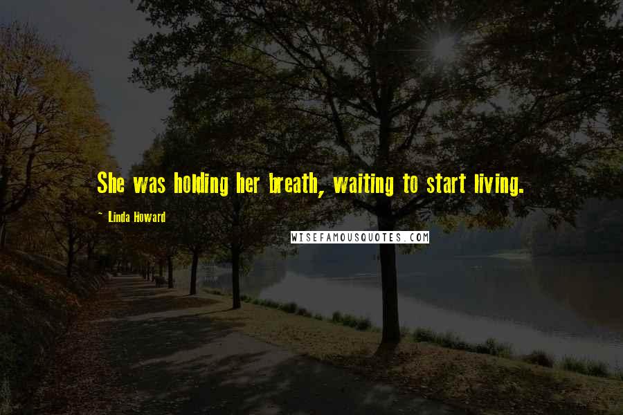 Linda Howard Quotes: She was holding her breath, waiting to start living.