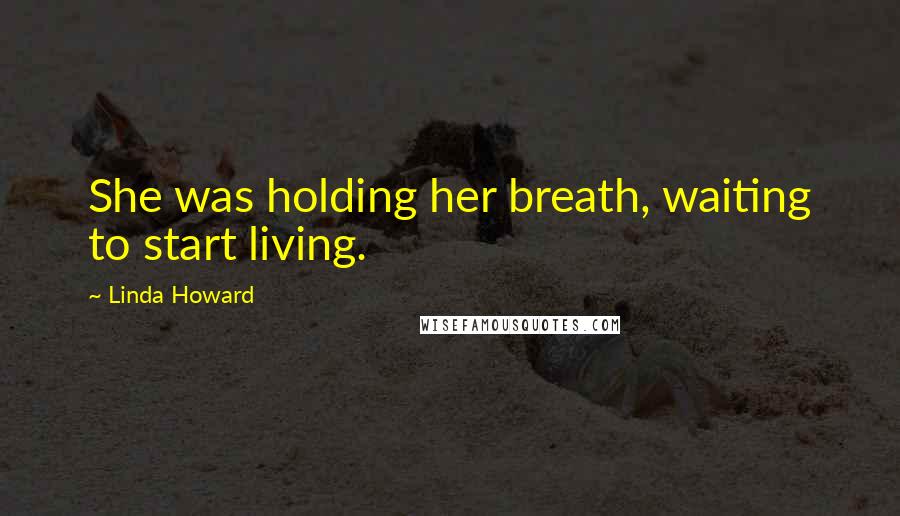 Linda Howard Quotes: She was holding her breath, waiting to start living.