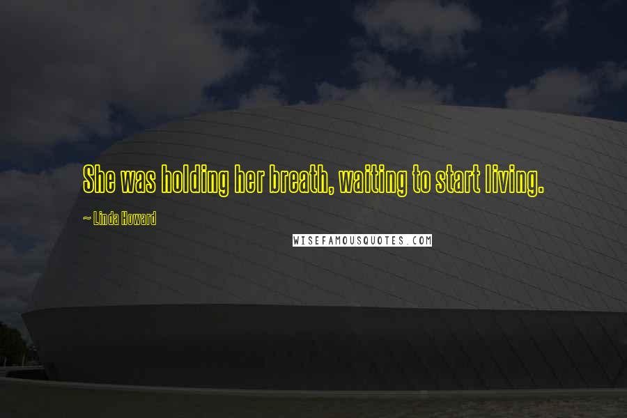 Linda Howard Quotes: She was holding her breath, waiting to start living.