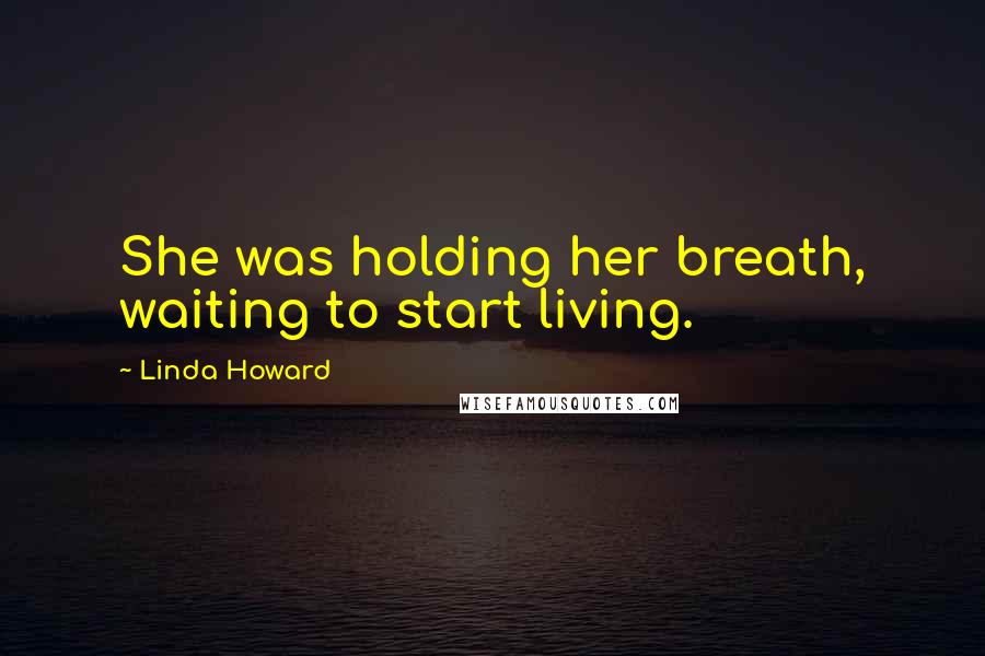 Linda Howard Quotes: She was holding her breath, waiting to start living.