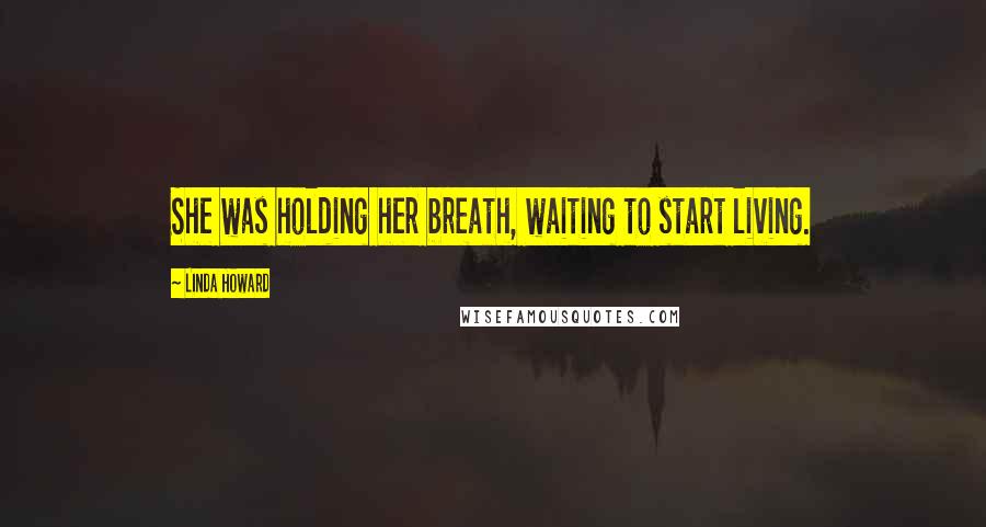 Linda Howard Quotes: She was holding her breath, waiting to start living.