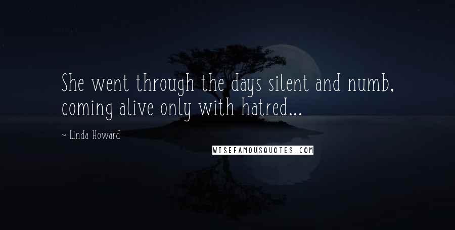 Linda Howard Quotes: She went through the days silent and numb, coming alive only with hatred...