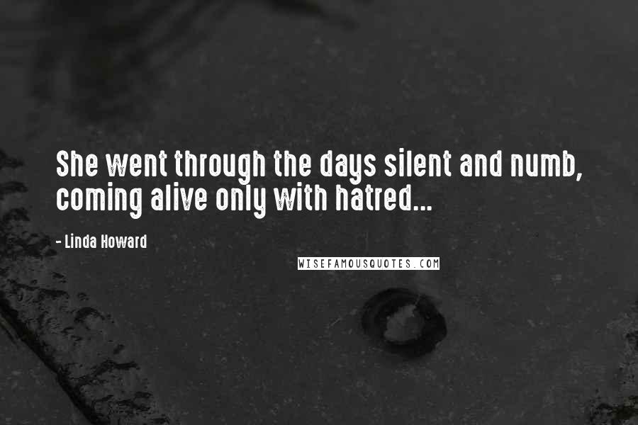 Linda Howard Quotes: She went through the days silent and numb, coming alive only with hatred...