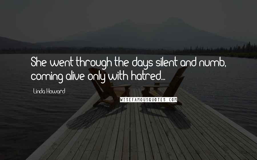 Linda Howard Quotes: She went through the days silent and numb, coming alive only with hatred...