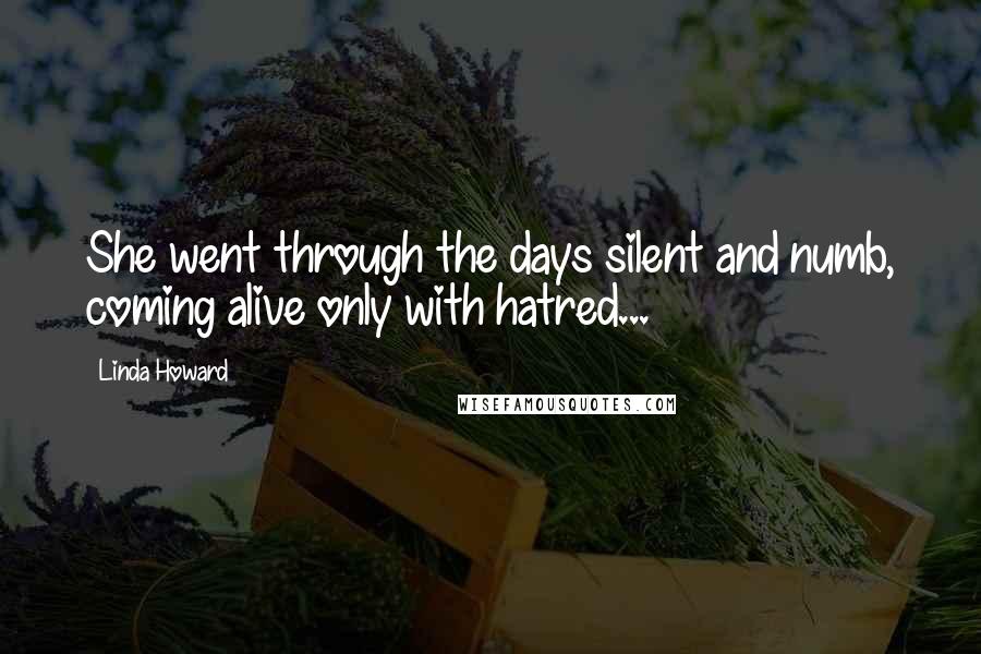 Linda Howard Quotes: She went through the days silent and numb, coming alive only with hatred...