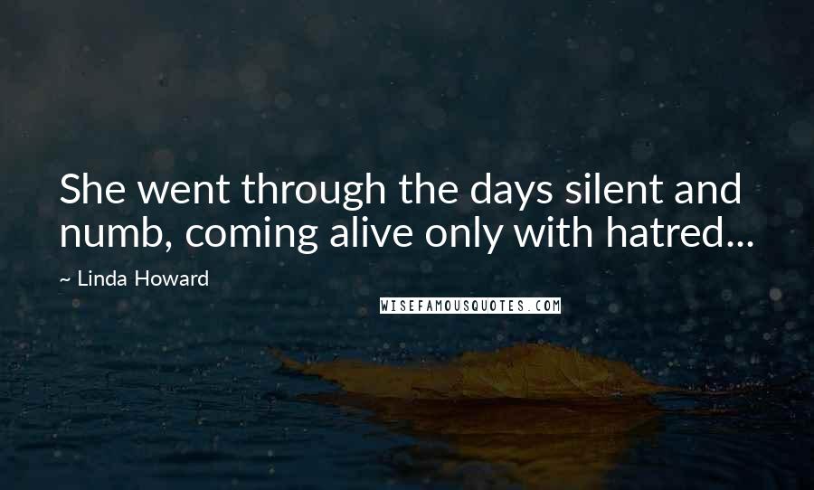 Linda Howard Quotes: She went through the days silent and numb, coming alive only with hatred...