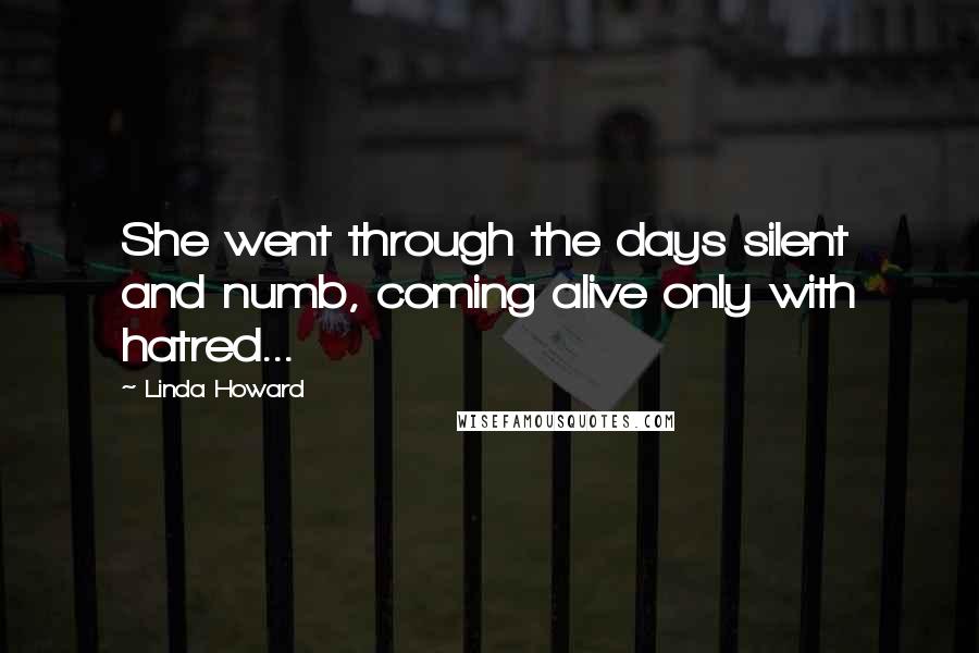 Linda Howard Quotes: She went through the days silent and numb, coming alive only with hatred...