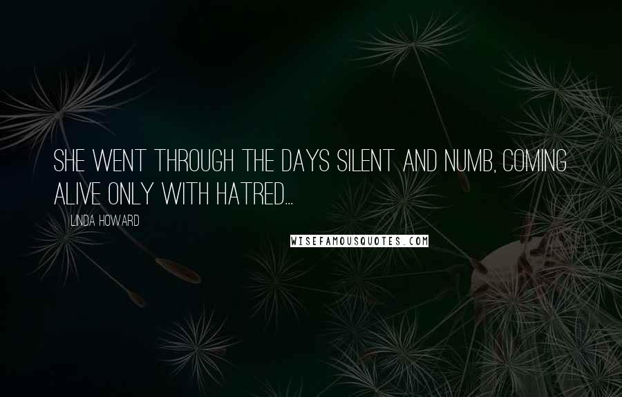 Linda Howard Quotes: She went through the days silent and numb, coming alive only with hatred...