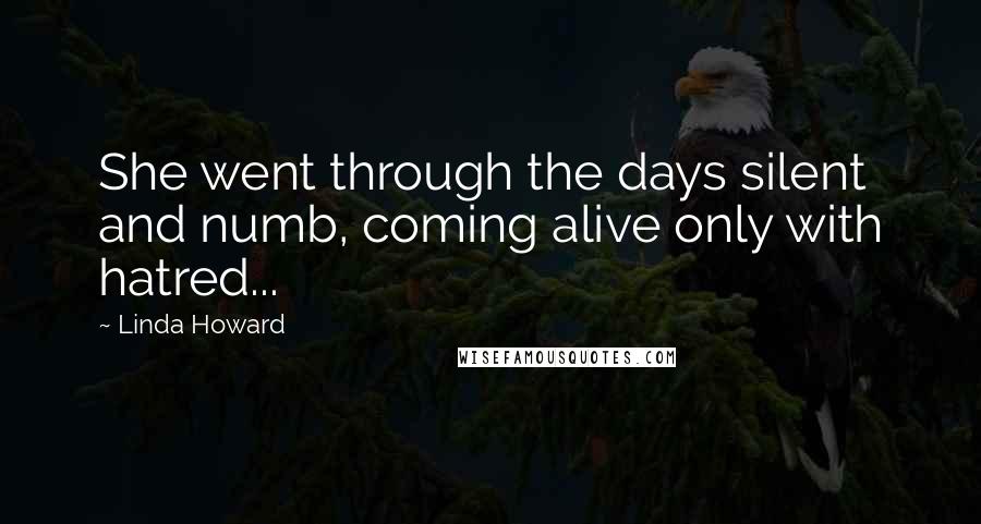 Linda Howard Quotes: She went through the days silent and numb, coming alive only with hatred...