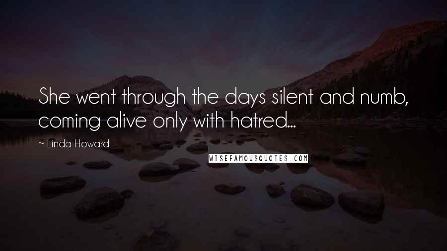 Linda Howard Quotes: She went through the days silent and numb, coming alive only with hatred...