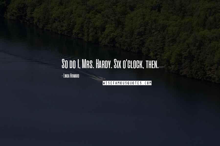 Linda Howard Quotes: So do I, Mrs. Hardy. Six o'clock, then.