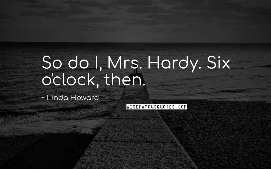 Linda Howard Quotes: So do I, Mrs. Hardy. Six o'clock, then.