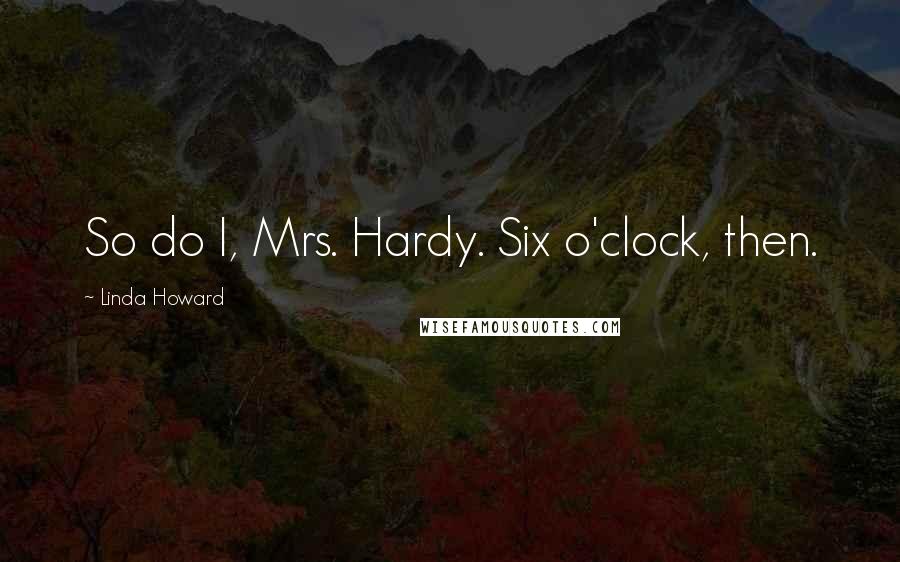 Linda Howard Quotes: So do I, Mrs. Hardy. Six o'clock, then.
