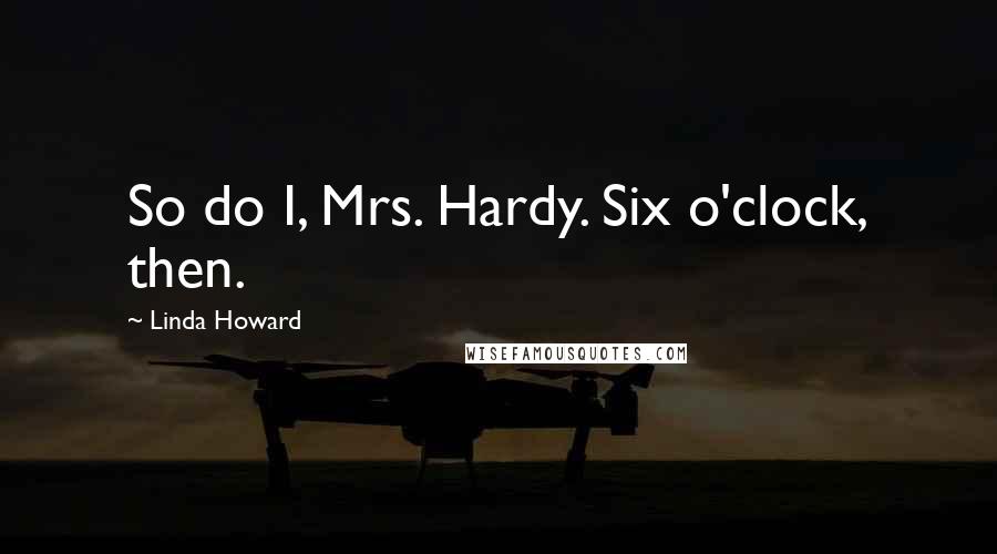 Linda Howard Quotes: So do I, Mrs. Hardy. Six o'clock, then.