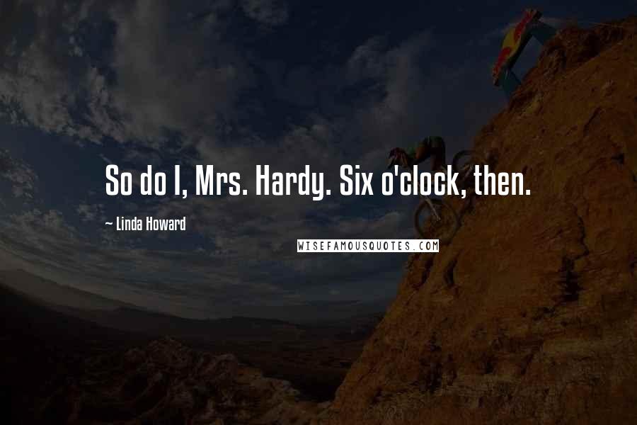 Linda Howard Quotes: So do I, Mrs. Hardy. Six o'clock, then.