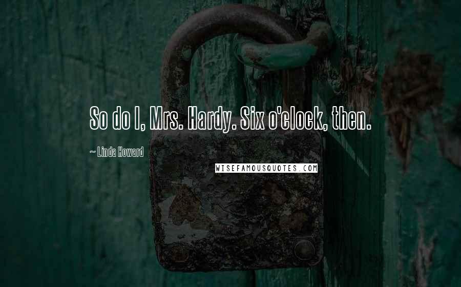 Linda Howard Quotes: So do I, Mrs. Hardy. Six o'clock, then.