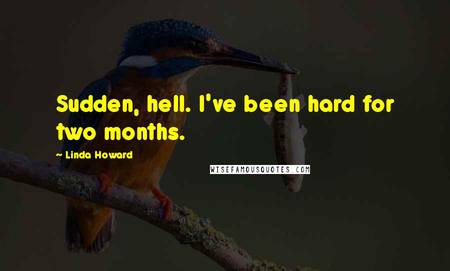 Linda Howard Quotes: Sudden, hell. I've been hard for two months.