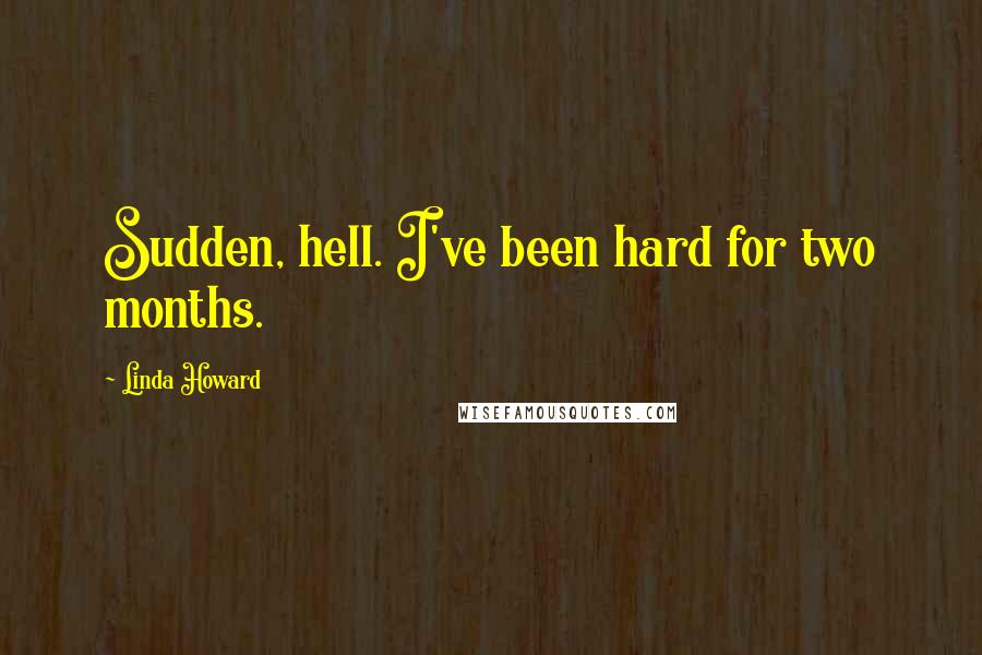 Linda Howard Quotes: Sudden, hell. I've been hard for two months.