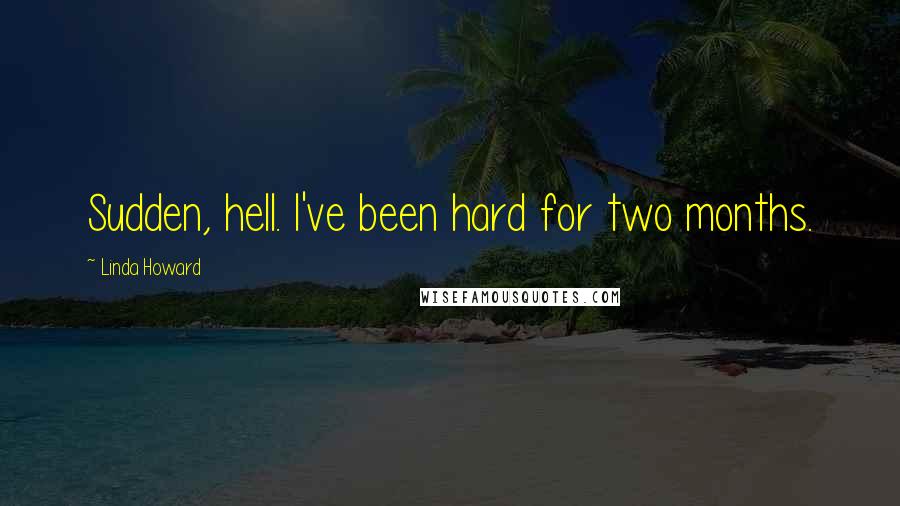 Linda Howard Quotes: Sudden, hell. I've been hard for two months.