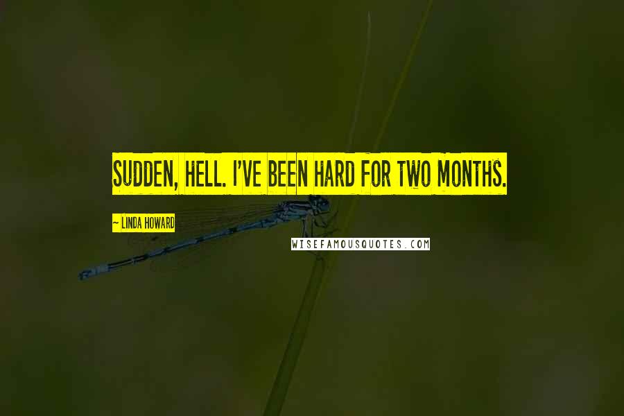 Linda Howard Quotes: Sudden, hell. I've been hard for two months.