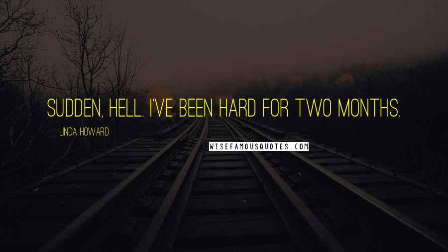 Linda Howard Quotes: Sudden, hell. I've been hard for two months.