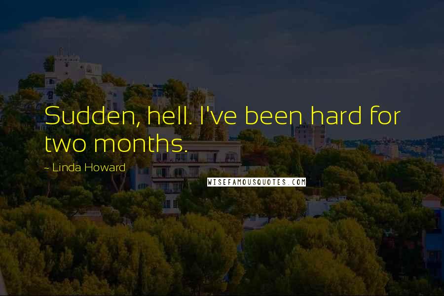 Linda Howard Quotes: Sudden, hell. I've been hard for two months.