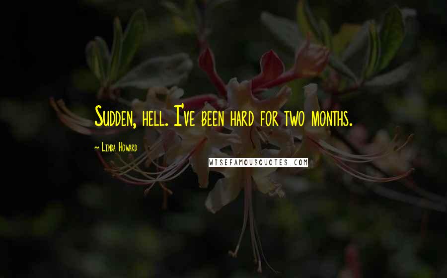 Linda Howard Quotes: Sudden, hell. I've been hard for two months.