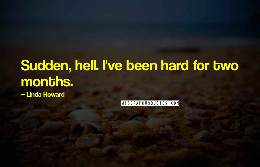 Linda Howard Quotes: Sudden, hell. I've been hard for two months.