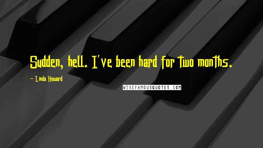 Linda Howard Quotes: Sudden, hell. I've been hard for two months.