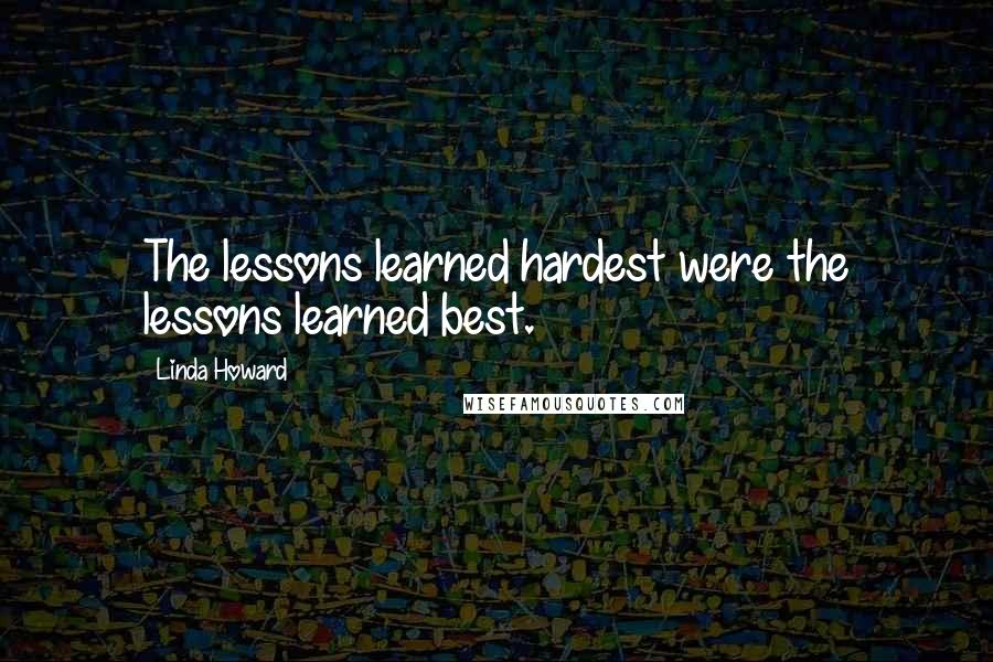 Linda Howard Quotes: The lessons learned hardest were the lessons learned best.