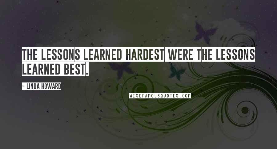 Linda Howard Quotes: The lessons learned hardest were the lessons learned best.