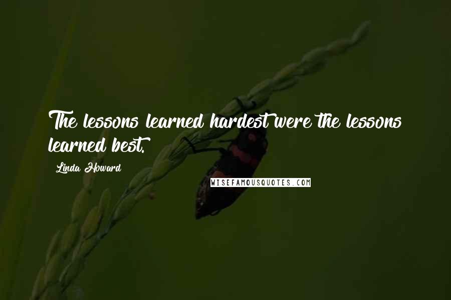 Linda Howard Quotes: The lessons learned hardest were the lessons learned best.
