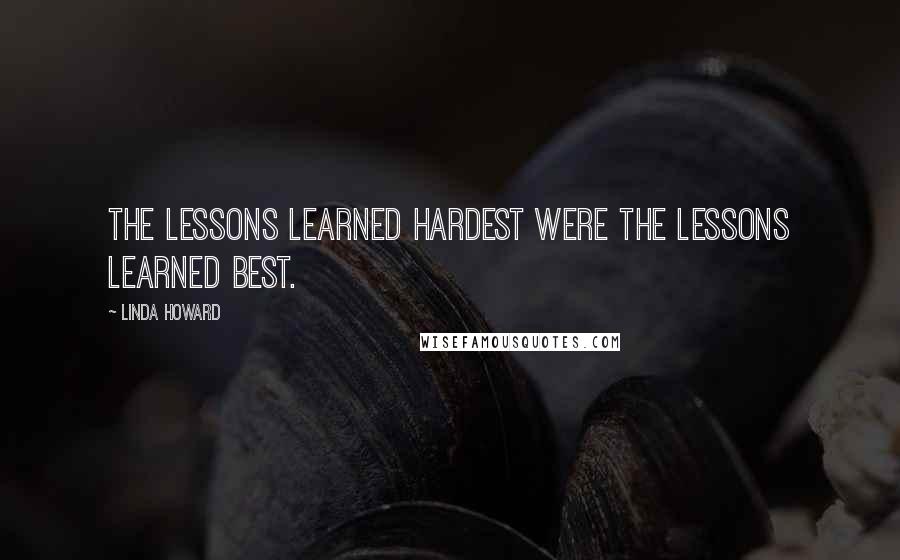 Linda Howard Quotes: The lessons learned hardest were the lessons learned best.