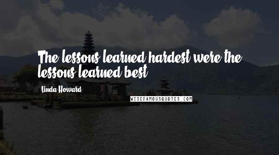 Linda Howard Quotes: The lessons learned hardest were the lessons learned best.