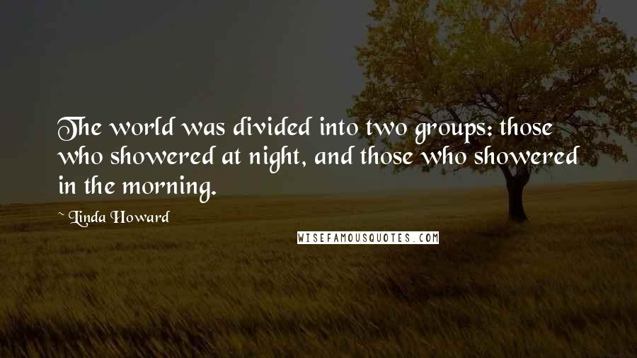 Linda Howard Quotes: The world was divided into two groups: those who showered at night, and those who showered in the morning.