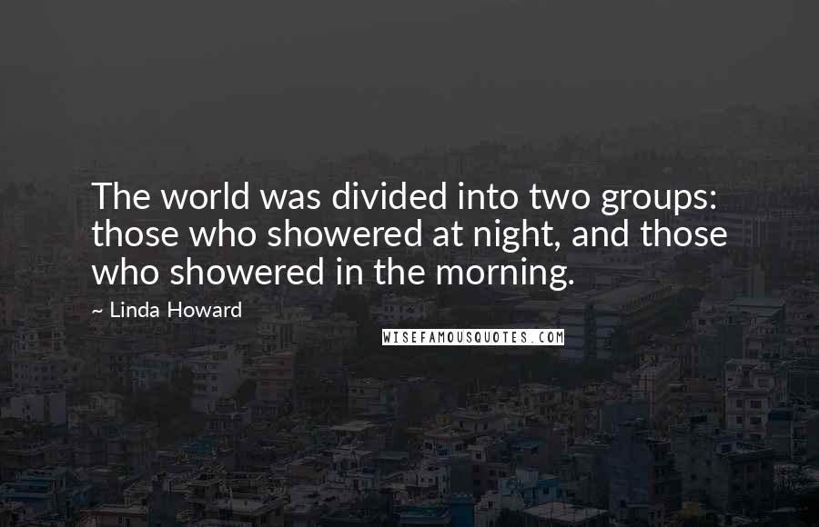 Linda Howard Quotes: The world was divided into two groups: those who showered at night, and those who showered in the morning.