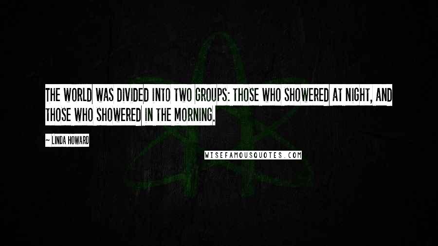 Linda Howard Quotes: The world was divided into two groups: those who showered at night, and those who showered in the morning.