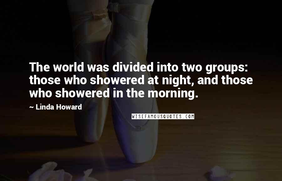 Linda Howard Quotes: The world was divided into two groups: those who showered at night, and those who showered in the morning.