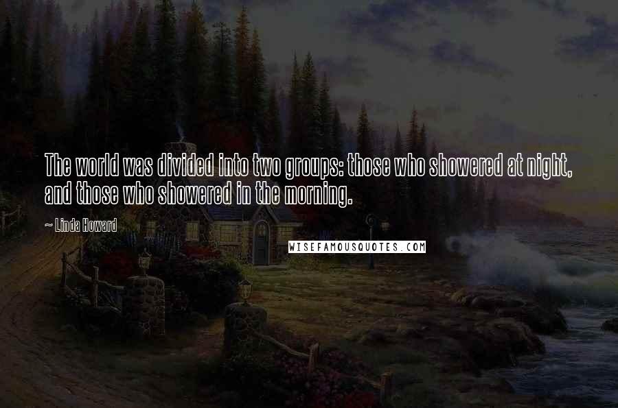 Linda Howard Quotes: The world was divided into two groups: those who showered at night, and those who showered in the morning.