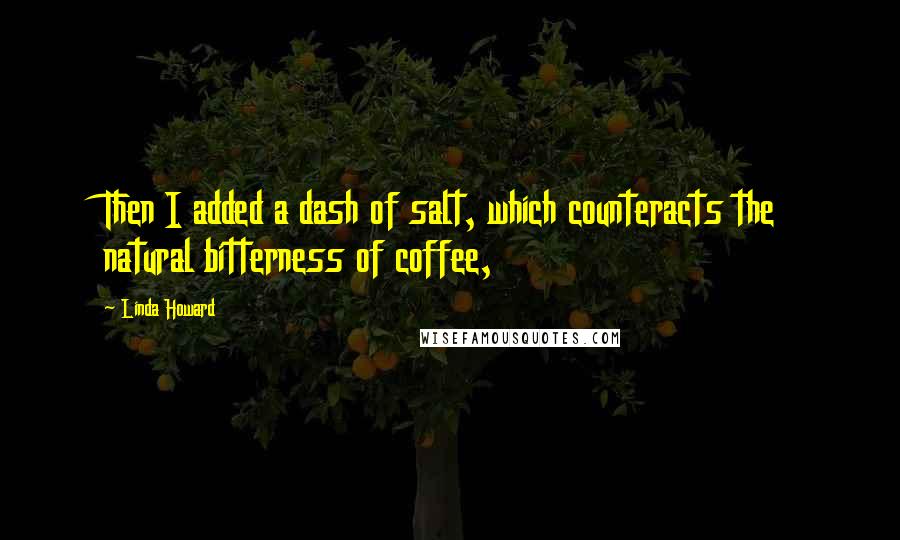 Linda Howard Quotes: Then I added a dash of salt, which counteracts the natural bitterness of coffee,