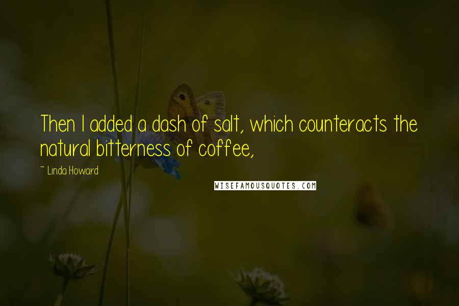 Linda Howard Quotes: Then I added a dash of salt, which counteracts the natural bitterness of coffee,