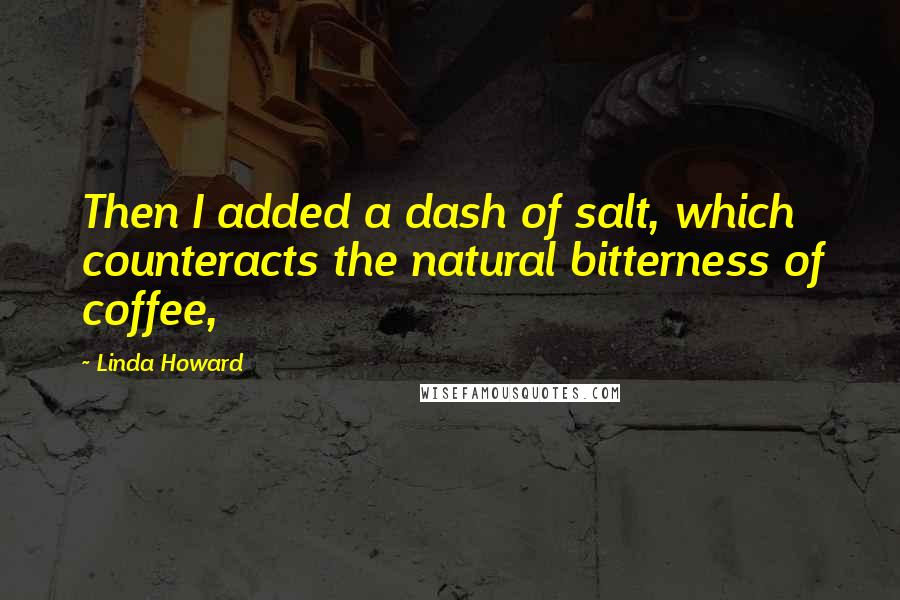 Linda Howard Quotes: Then I added a dash of salt, which counteracts the natural bitterness of coffee,