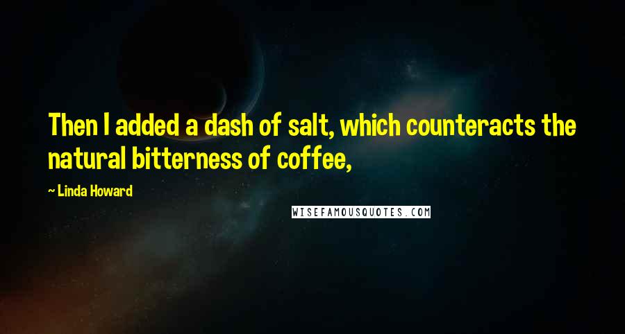 Linda Howard Quotes: Then I added a dash of salt, which counteracts the natural bitterness of coffee,