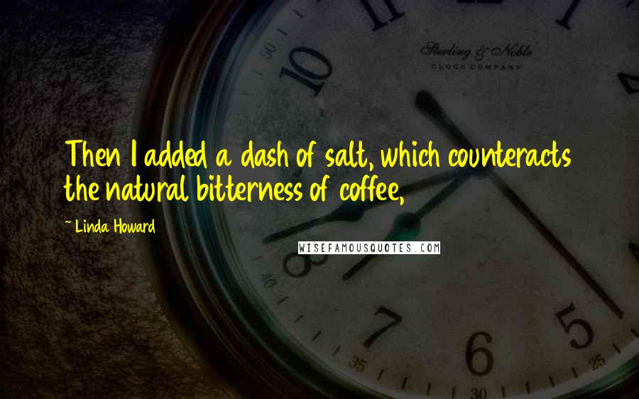 Linda Howard Quotes: Then I added a dash of salt, which counteracts the natural bitterness of coffee,