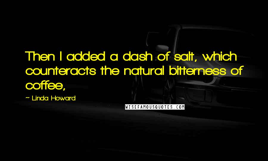 Linda Howard Quotes: Then I added a dash of salt, which counteracts the natural bitterness of coffee,