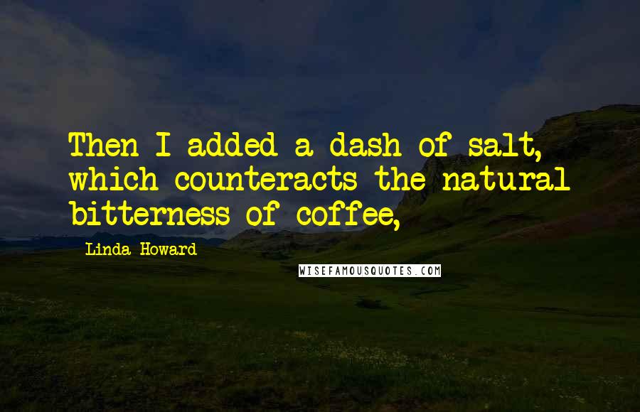 Linda Howard Quotes: Then I added a dash of salt, which counteracts the natural bitterness of coffee,