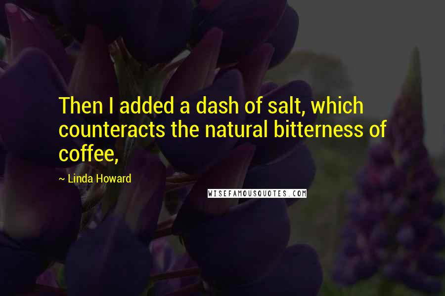 Linda Howard Quotes: Then I added a dash of salt, which counteracts the natural bitterness of coffee,