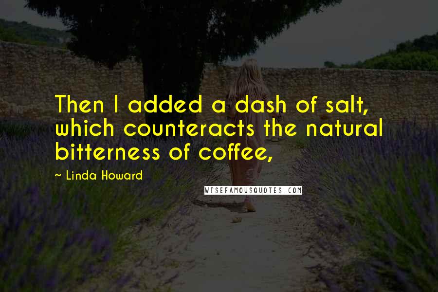 Linda Howard Quotes: Then I added a dash of salt, which counteracts the natural bitterness of coffee,